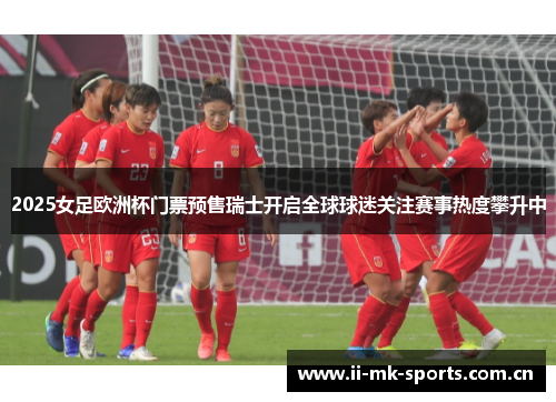 2025女足欧洲杯门票预售瑞士开启全球球迷关注赛事热度攀升中