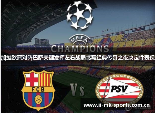 加维欧冠对阵巴萨关键发挥左右战局书写经典传奇之夜决定性表现 加维欧冠对阵巴萨关键发挥左右战局书写经典传奇之夜决定性表现
