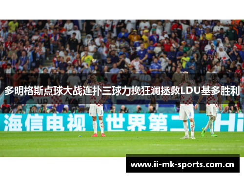 多明格斯点球大战连扑三球力挽狂澜拯救LDU基多胜利